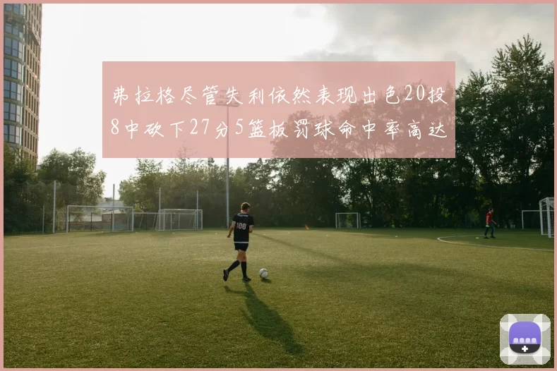 弗拉格尽管失利依然表现出色20投8中砍下27分5篮板罚球命中率高达786