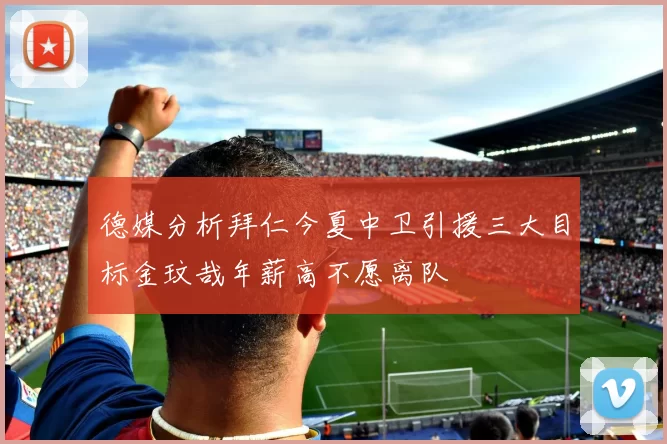 德媒分析拜仁今夏中卫引援三大目标金玟哉年薪高不愿离队