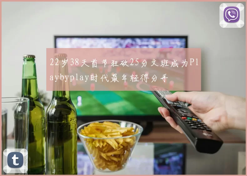 22岁38天首节狂砍25分文班成为Playbyplay时代最年轻得分手