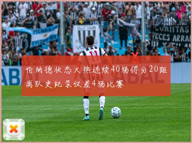 伦纳德状态火热连续40场得分20距离队史纪录仅差4场比赛