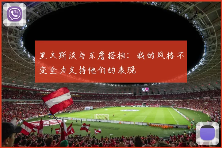 里夫斯谈与东詹搭档：我的风格不变全力支持他们的表现