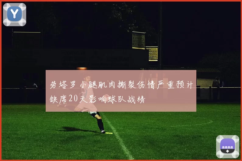 劳塔罗小腿肌肉撕裂伤情严重预计缺席20天影响球队战绩