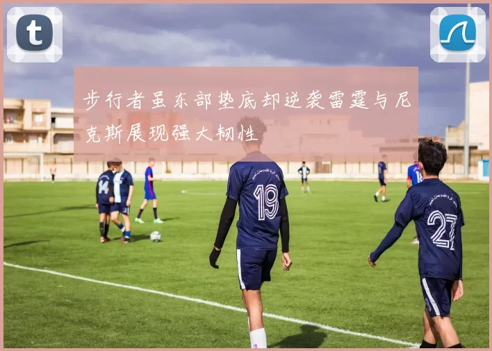 步行者虽东部垫底却逆袭雷霆与尼克斯展现强大韧性