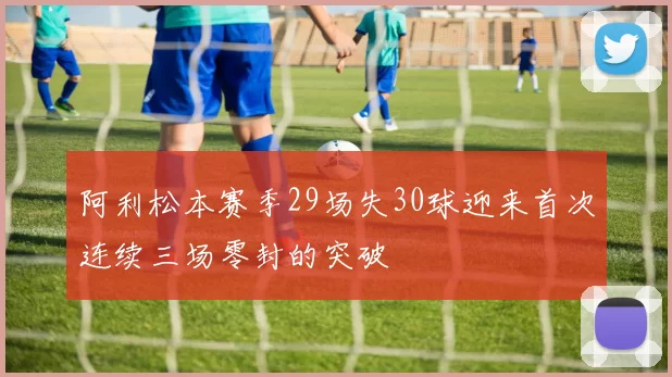 阿利松本赛季29场失30球迎来首次连续三场零封的突破