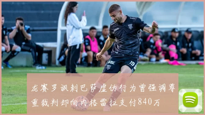 龙赛罗讽刺巴萨虚伪行为曾强调尊重裁判却向内格雷拉支付840万