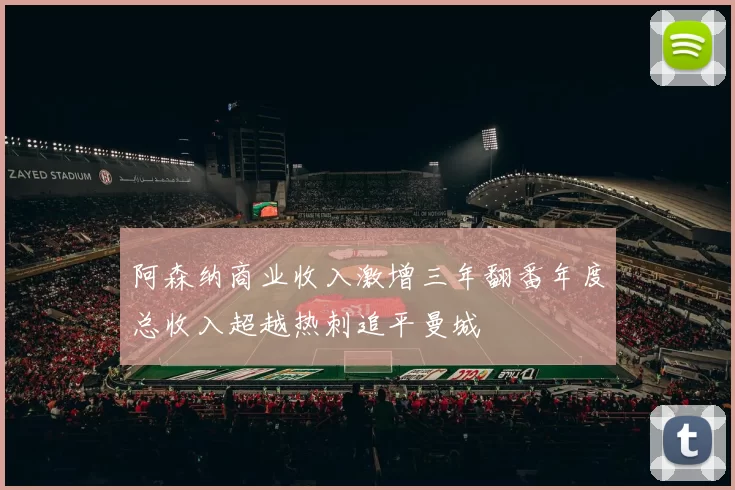 阿森纳商业收入激增三年翻番年度总收入超越热刺追平曼城
