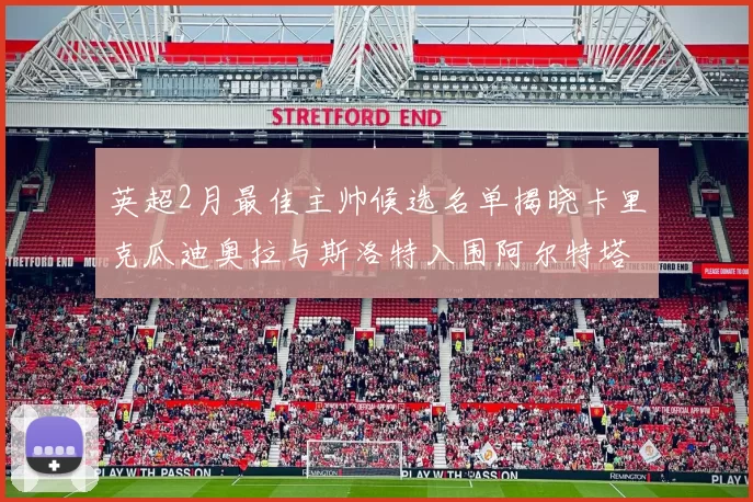 英超2月最佳主帅候选名单揭晓卡里克瓜迪奥拉与斯洛特入围阿尔特塔遗憾落选