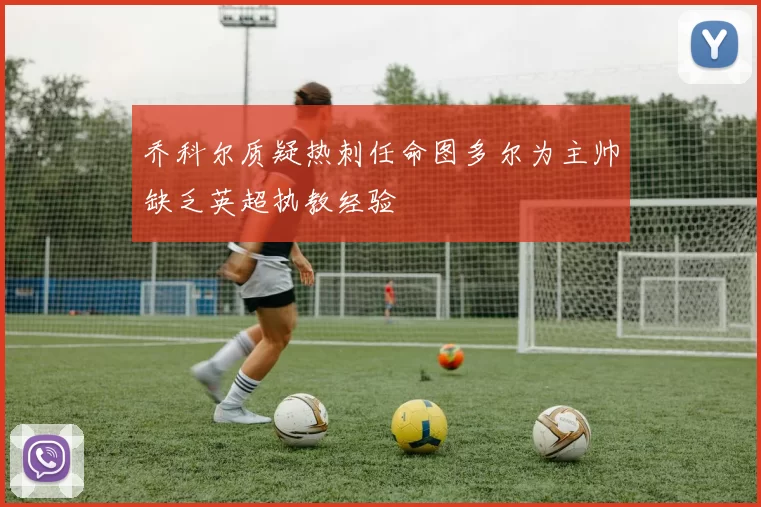 乔科尔质疑热刺任命图多尔为主帅缺乏英超执教经验